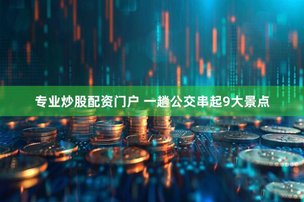 专业炒股配资门户 一趟公交串起9大景点