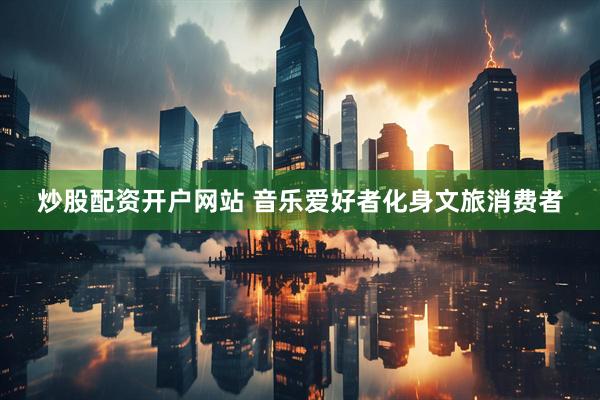 炒股配资开户网站 音乐爱好者化身文旅消费者