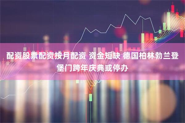 配资股票配资按月配资 资金短缺 德国柏林勃兰登堡门跨年庆典或停办