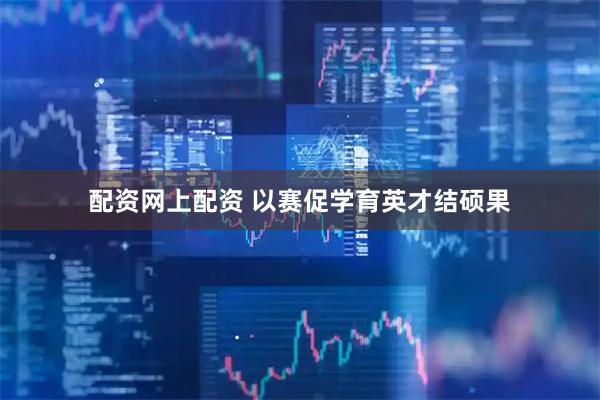 配资网上配资 以赛促学育英才结硕果