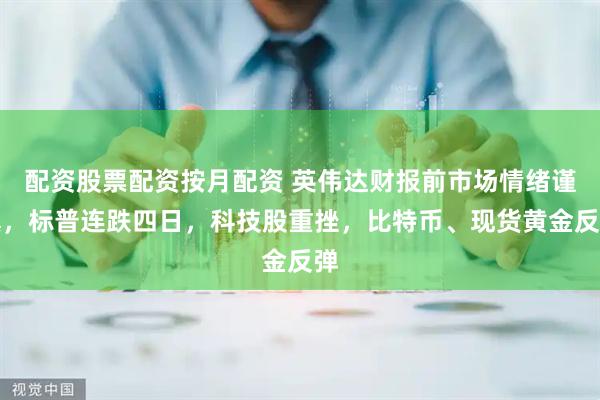 配资股票配资按月配资 英伟达财报前市场情绪谨慎,标普连跌四日,科技股重挫,比特币、现货黄金反弹